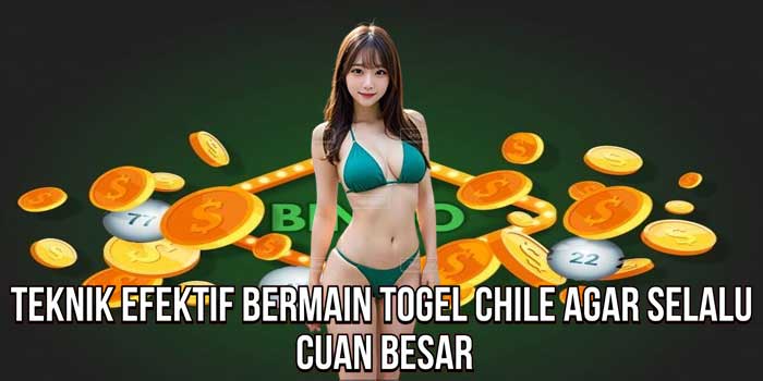 Teknik Efektif Bermain Togel Chile Agar Selalu Cuan Besar